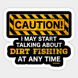 Caution, I may start talking about dirt fishing at any time Sticker